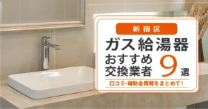 新宿区のガス給湯器交換業者おすすめ9選｜即日対応・在庫・費用・補助金まで一気に解決