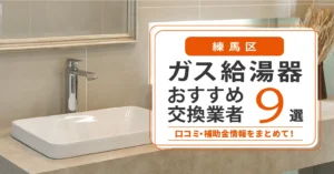 練馬区のガス給湯器交換業者おすすめ9選｜即日対応・在庫・費用・補助金まで一気に解決