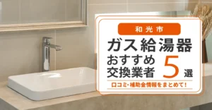 和光市のガス給湯器交換業者おすすめ5選｜即日対応・在庫・費用・補助金まで一気に解決