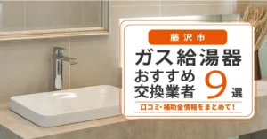 藤沢市のガス給湯器交換業者おすすめ9選｜即日対応・在庫・費用・補助金まで一気に解決