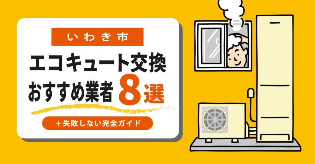 いわき市｜エコキュート交換業者おすすめ8選！工事費込み相場や補助金、失敗しない選び方を徹底解説